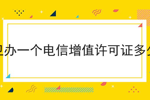 中卫办一个电信增值许可证多少钱