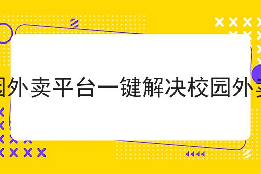 仅需2个技巧，让你轻松学会做搭建校园外卖平台一键解决校园外卖进校难
