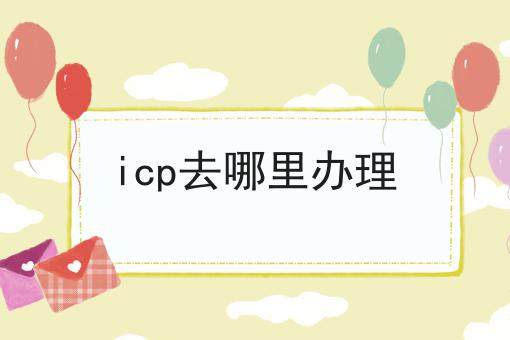 icp去哪里办理，不妨来看看！