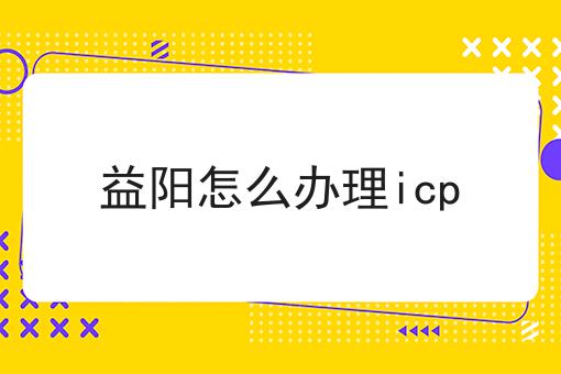 益阳怎么办理icp 益阳怎么办理icp