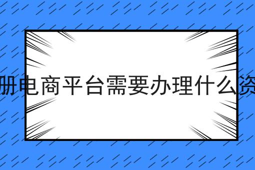 注册电商平台需要办理什么资质