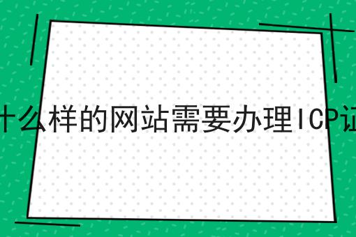 什么样的网站需要办理ICP证