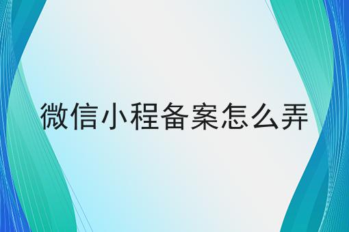 微信小程备案怎么弄