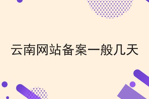云南网站备案一般几天 云南网站备案一般几天