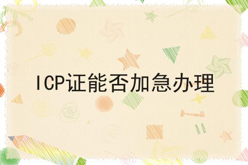 ICP证能否加急办理