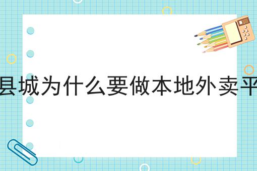 三四县城为什么要做本地外卖平台呢