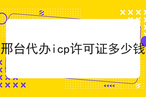 邢台代办icp许可证多少钱，原来还可以这样！