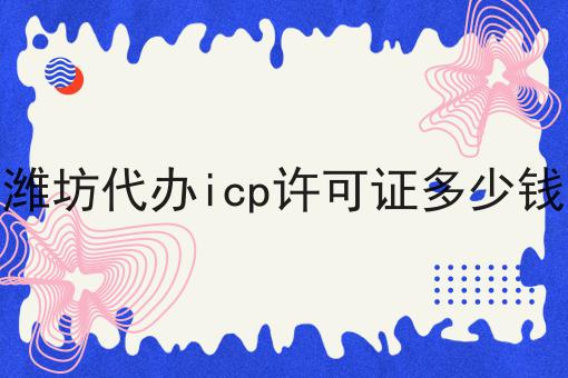 潍坊代办icp许可证多少钱多少钱？白菜价格出人意料！