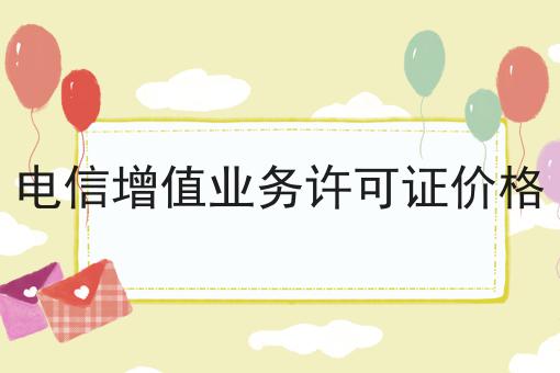 电信增值业务许可证价格，办理条件？