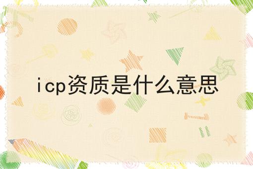 icp资质是什么意思，具体详细条件！