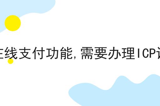 有在线支付功能,需要办理ICP证吗n大方法集合！