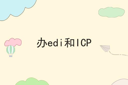 办edi和ICP速速来看！
