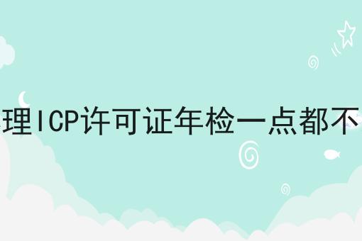办理ICP许可证年检一点都不难