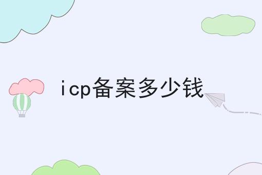 icp备案多少钱，速来查阅！
