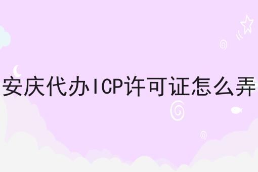 手把手教你办理安庆代办ICP许可证怎么弄