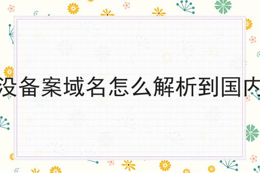 没备案域名怎么解析到国内 没备案域名怎么解析到国内