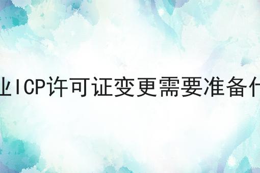 企业ICP许可证变更需要准备什么