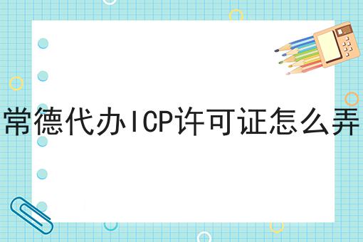 常德代办ICP许可证怎么弄 常德代办ICP许可证怎么弄