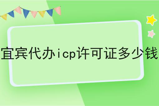 宜宾代办icp许可证多少钱