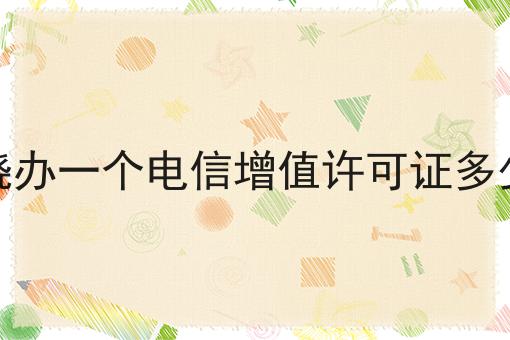 上饶办一个电信增值许可证多少钱如何选？什么上饶办一个电信增值许可证多少钱更划算？