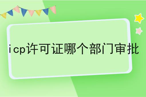 icp许可证哪个部门审批