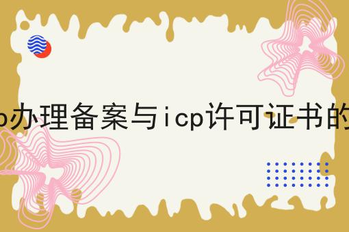 办理icp办理备案与icp许可证书的小常识