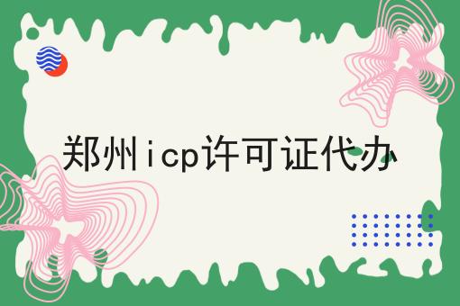 郑州icp许可证代办，30秒带你急速了解！