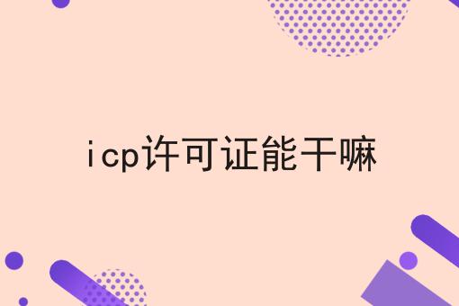 icp许可证能干嘛