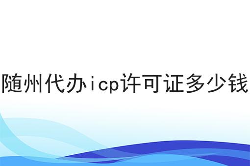 随州代办icp许可证多少钱，在这里地方办理！