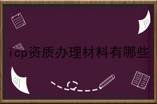 icp资质办理材料有哪些