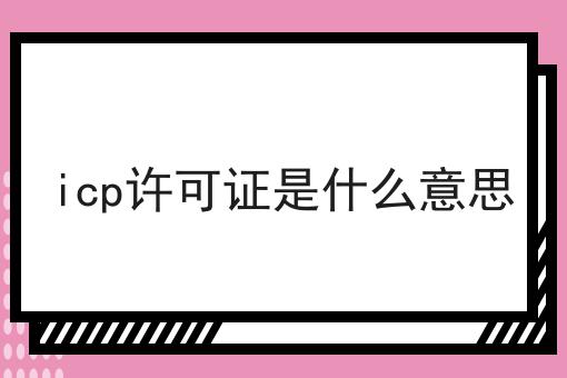 icp许可证是什么意思让我来告诉你
