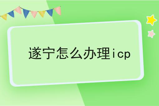 遂宁怎么办理icp 遂宁怎么办理icp
