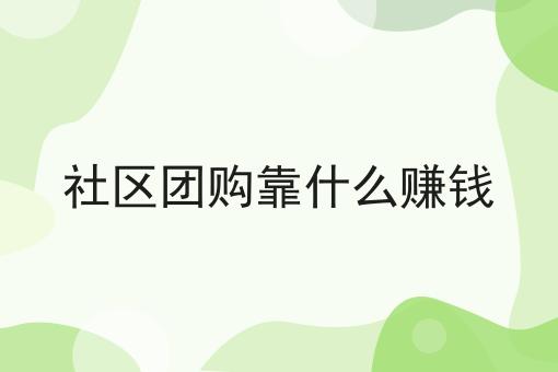 你不知道的n个社区团购靠什么赚钱技巧