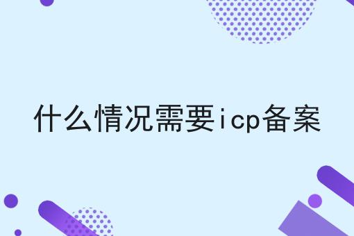 什么情况需要icp备案