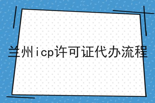 几分钟学会！兰州icp许可证代办流程步骤学起来！