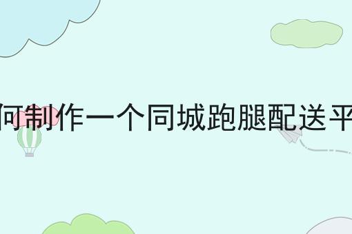 不允许还有人不知道如何制作一个同城跑腿配送平台