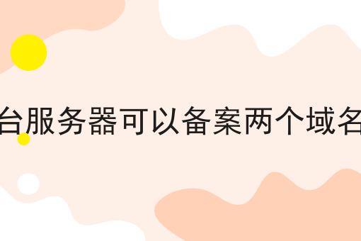 一台服务器可以备案两个域名吗 一台服务器可以备案两个域名吗