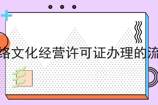 如何做好网络文化经营许可证办理的流程，不是所有的人都懂