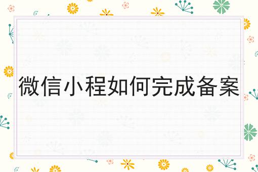 小白必看！微信小程如何完成备案