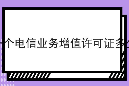 办一个电信业务增值许可证多少钱，办理起来真不难！