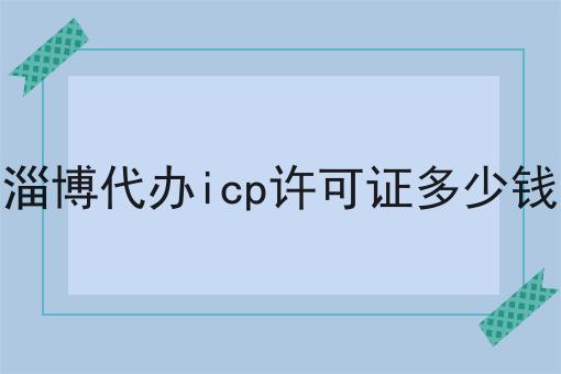 点进来看淄博代办icp许可证多少钱，解锁无限可能！