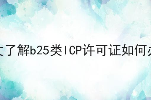 一文了解b25类ICP许可证如何办理，最后一种最省事