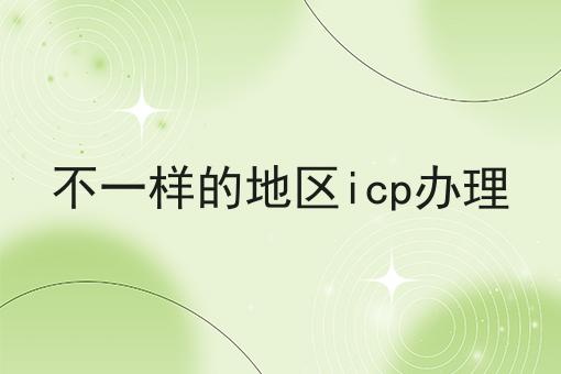 不一样的地区icp办理 不一样的地区icp办理