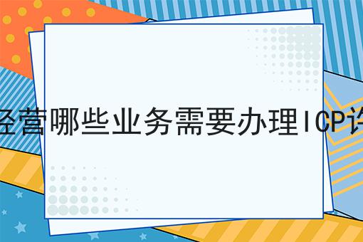 公司经营哪些业务需要办理ICP许可证