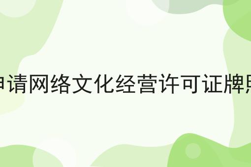 申请网络文化经营许可证牌照 申请网络文化经营许可证牌照