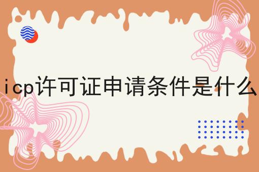 icp许可证申请条件是什么