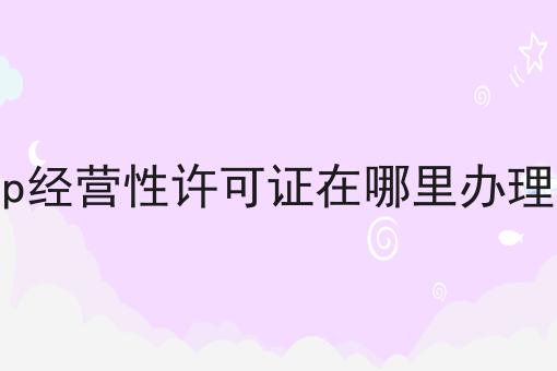 icp经营性许可证在哪里办理的，仔细看看!