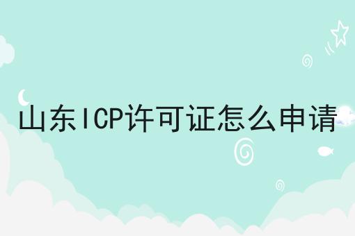 山东ICP许可证怎么申请 山东ICP许可证怎么申请
