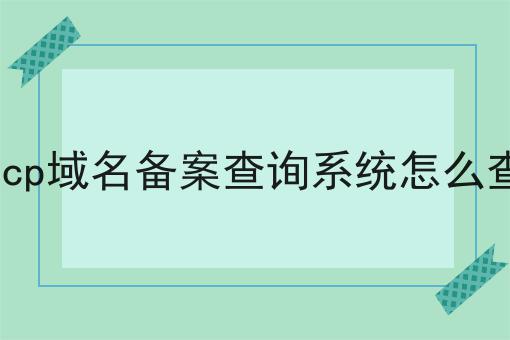 icp域名备案查询系统怎么查 icp域名备案查询系统怎么查