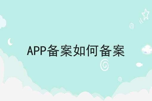 APP备案如何备案 APP备案如何备案